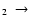 $_2~\rightarrow~$