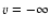 $v=-\infty$