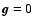 ${\vec g}=0$