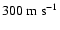 $300~{\rm m~s^{-1}}$