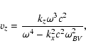 \begin{displaymath}%
v_z=\frac{k_z \omega^3 c^2 }{\omega^4 - k^2_x c^2 \omega_{BV}^2},
\end{displaymath}