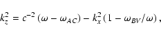 \begin{displaymath}%
k_z^2=c^{-2} \left(\omega - \omega_{AC} \right)-k_x^2 \left(1-\omega_{BV}/\omega \right),
\end{displaymath}