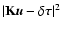$\vert{\bf K} {\vec u} - \delta {\vec \tau}\vert^2$