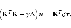 \begin{displaymath}%
\left({\bf K}^T {\bf K} + \gamma \Lambda \right) {\vec u} = {\bf K}^T \delta {\vec \tau},
\end{displaymath}
