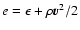 $e=\epsilon+\rho {{\vec v}}^2/2$