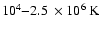 $10^4 {-} 2.5~\times 10^6~{\rm K}$
