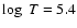 $\log~T = 5.4$