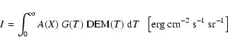 \begin{displaymath}
I = \int_0^\infty { A(X)~ G(T) ~ {\rm DEM} (T) ~ {\rm d}T } ~~~ {\rm\left[erg ~ cm^{-2}~ s^{-1}~ sr^{-1}\right]}
\end{displaymath}