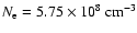 $N_{\rm e}= 5.75 \times 10^8~ {\rm cm^{-3}}$