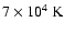 $7 \times 10^4~ {\rm K}$