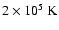 $2 \times 10^5 ~{\rm K}$