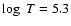 $\log~T = 5.3$