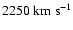 $2250~{\rm km}~ {\rm s}^{-1}$