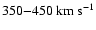 $350{-}450~{\rm km}~ {\rm s}^{-1}$