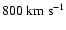 $800~{\rm km}~ {\rm s}^{-1}$