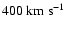 $400~{\rm km}~ {\rm s}^{-1}$