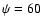 $\psi=60$