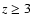 $z \ge 3$
