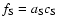 $f_{\rm S}=a_{\rm S} c_{\rm S}$