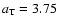 $a_{\rm T}=3.75$
