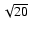 $\sqrt{20}$