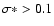 $\sigma\ast>0.1$