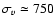 $\sigma_{v}\simeq 750$