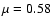 $\mu=0.58$
