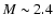 $M\sim2.4$