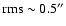 $\rm rms \sim0.5''$