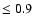 $\le 0.9$