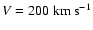 $V= 200~\ensuremath{{\rm km}~{\rm s}^{-1}} $