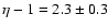 $\eta-1 = 2.3\pm 0.3$