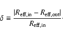 \begin{displaymath}
\delta \equiv
\frac{\vert R_{{\rm eff,in}}-R_{{\rm eff,out}}\vert}{R_{{\rm eff,in}}}\cdot
\end{displaymath}