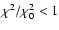 $ \chi^{2}/\chi_{0}^{2} < 1$