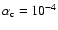 $\alpha_{\rm c}~{=}~10^{-4}$