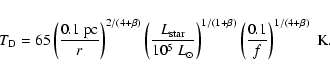 \begin{displaymath}T_{\rm D} = 65 \left({0.1~{\rm pc}\over
r}\right)^{2/(4+\beta...
...1/(1+\beta)} \left({0.1\over
f}\right)^{1/(4+ \beta)}~{\rm K}.
\end{displaymath}