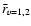 $\bar{r}_{v=1,2}$
