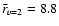 $\bar r_{v=2} = 8.8$