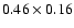 $0.46\times 0.16$