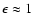 $\epsilon \approx 1$