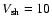 $V_{\rm sh} = 10$