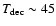$T_{\rm dec}\sim 45$