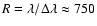 $R=\lambda/\Delta \lambda \approx 750$