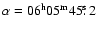 $\alpha=06^{\rm h}05^{\rm m}45\hbox{$.\!\!^{\rm s}$ }2$