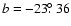 $b=-23\hbox{$.\!\!^\circ$ }36$