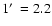 $1\hbox{$^\prime$ }=2.2$