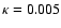 $\kappa=0.005$