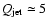 $Q_{\rm jet} \simeq 5$