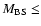 $M_{\rm BS} \leq$